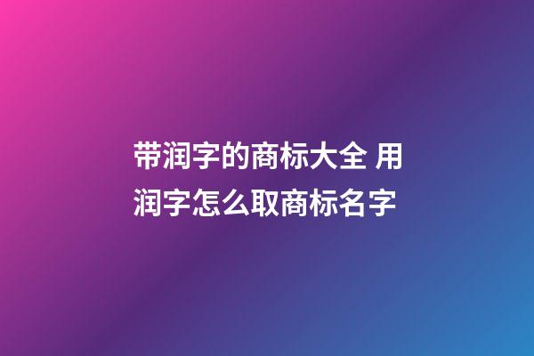 带润字的商标大全 用润字怎么取商标名字-第1张-商标起名-玄机派